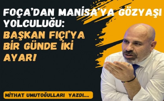 Foça’dan Manisa’ya gözyaşı yolculuğu: Başkan Fıçı’ya bir günde iki ayar!