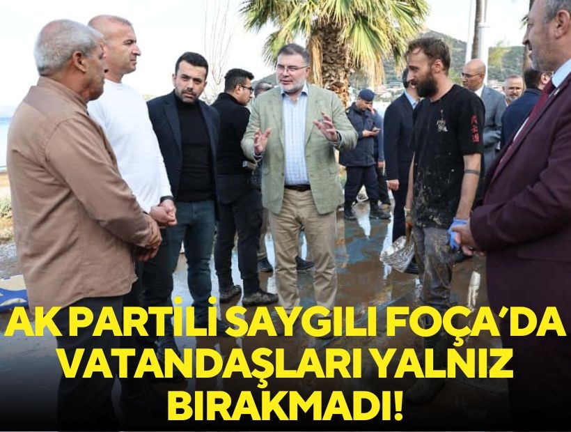 AK Partili Saygılı, Foça’da vatandaşları yalnız bırakmadı!