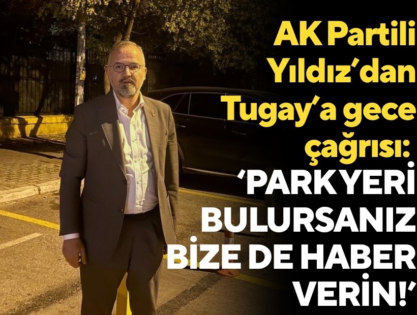 AK Partili Yıldız'dan Tugay'a gece çağrısı: 'Park yeri bulursanız bize de haber verin!'