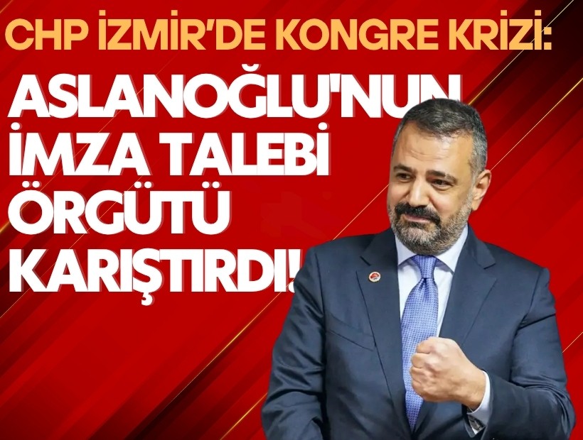 CHP İzmir’de kongre krizi: Aslanoğlu'nun imza talebi örgütü karıştırdı!
