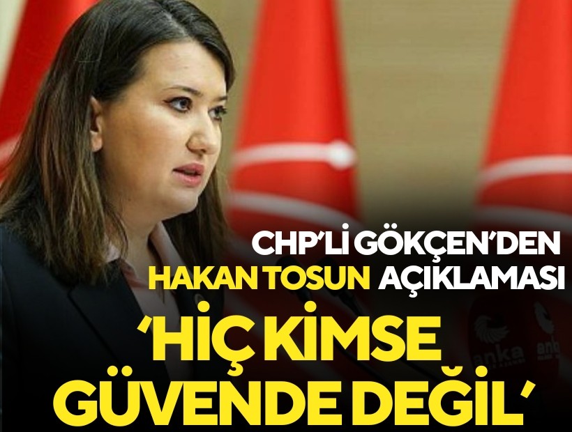 CHP'li Gökçen'den Hakan Tosun açıklaması: 'Hiç kimse güvende değil'