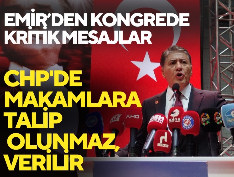 Emir’den kongrede kritik mesajlar: 'CHP'de makamlara talip olunmaz, verilir'