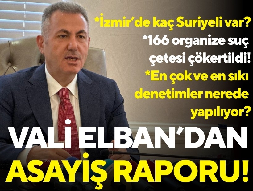 Vali Elban’dan güvenlik ve asayiş raporu: İzmir’de kaç Suriyeli var?