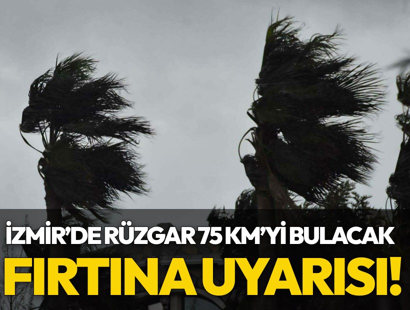 İzmir'e fırtına uyarısı! Rüzgarın hızı 75 km'yi bulacak!