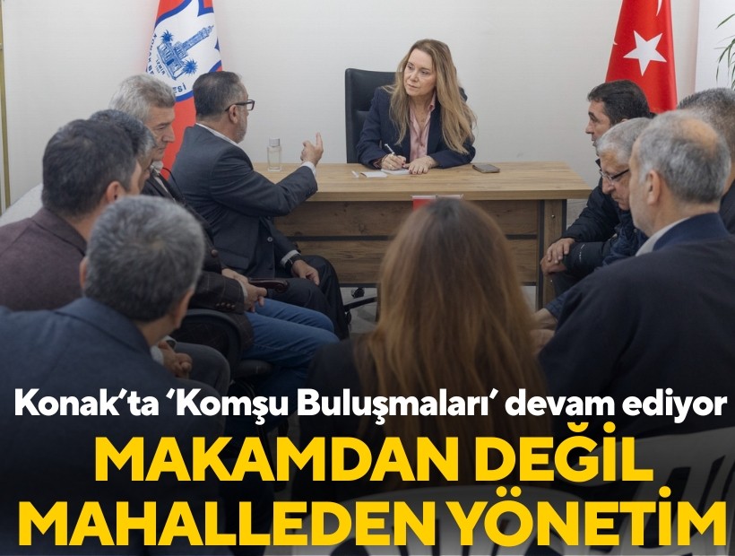 Konak’ta ‘Komşu Buluşmaları’ devam ediyor! Makamdan değil mahalleden yönetim