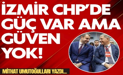 Mithat Umutoğulları yazdı... İzmir CHP’de 'Güç' var ama güven yok!