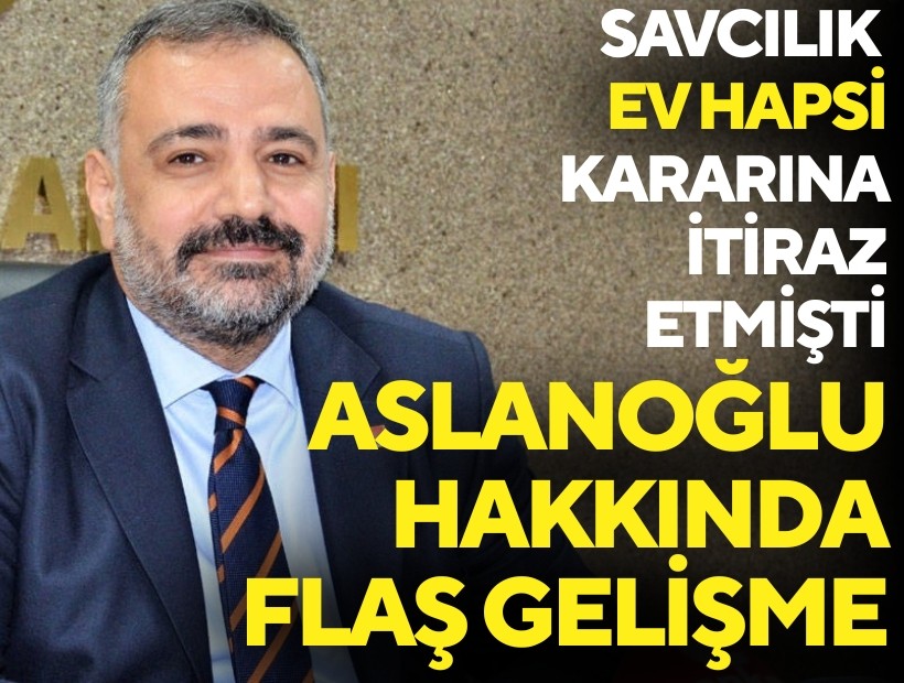 Savcılık ev hapsine itiraz etmişti.. Aslanoğlu hakkında flaş gelişme!