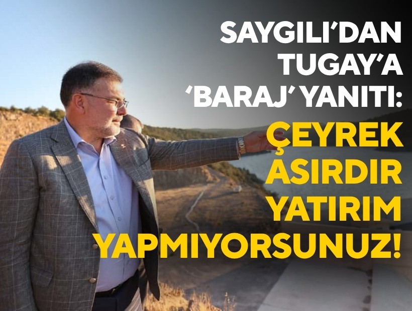 Saygılı’dan Tugay’a ‘baraj’ yanıtı: 'Çeyrek asırdır yatırım yapmıyorsunuz!'