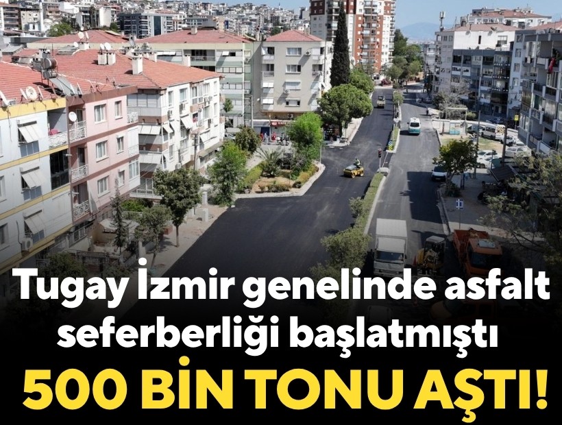 Tugay, İzmir genelinde asfalt seferberliği başlatmıştı: 500 bin tonu aştı!