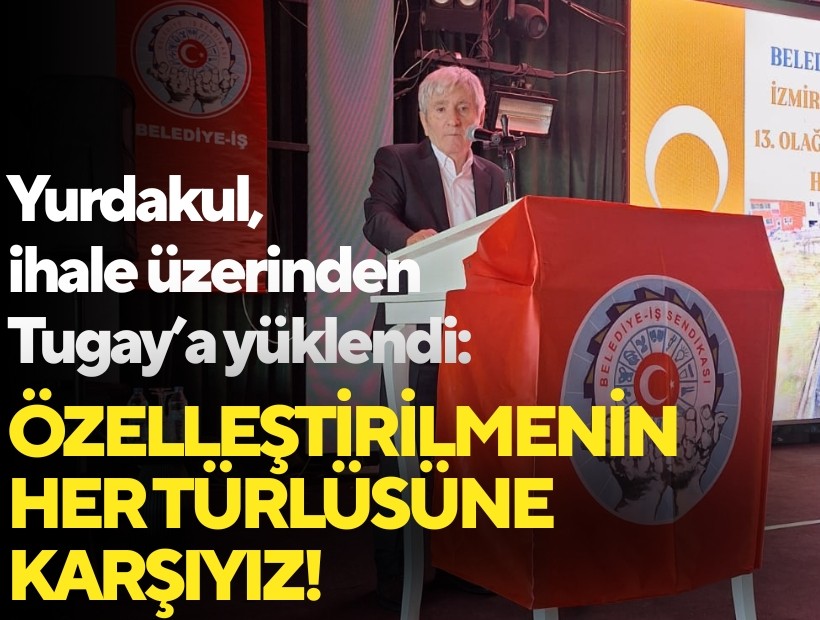 Yurdakul, ihale üzerinden Tugay’a yüklendi: Özelleştirilmenin her türlüsüne karşıyız!