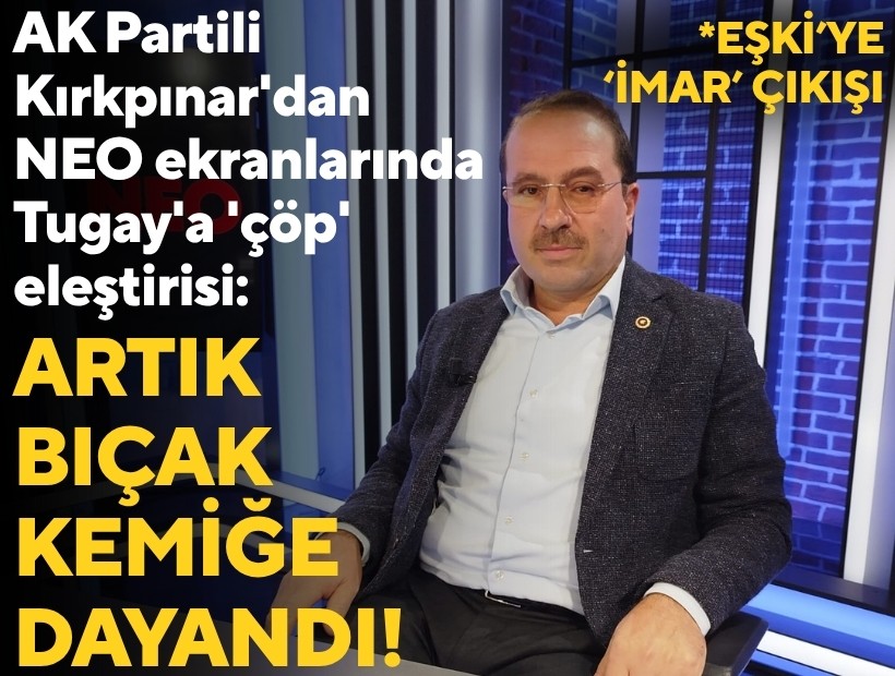 AK Partili Kırkpınar'dan NEO ekranlarında Tugay'a 'çöp' eleştirisi: 'Artık bıçak kemiğe dayandı!'