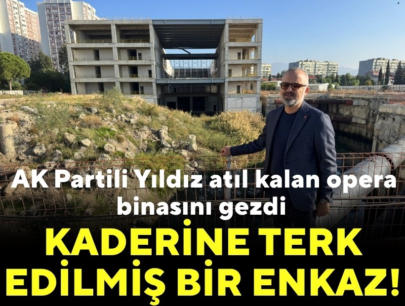 AK Partili Yıldız atıl kalan opera binasını gezdi: Kaderine terk edilmiş bir enkaz!