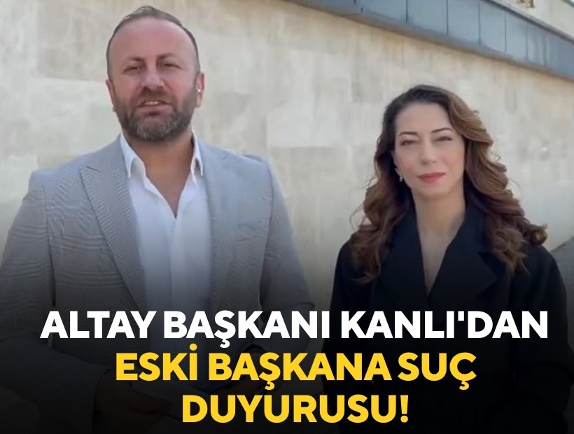 Altay Başkanı Kanlı'dan eski başkana suç duyurusu!