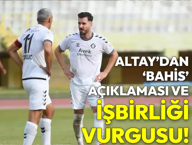 Altay'dan 'bahis' açıklaması ve iş birliği vurgusu!