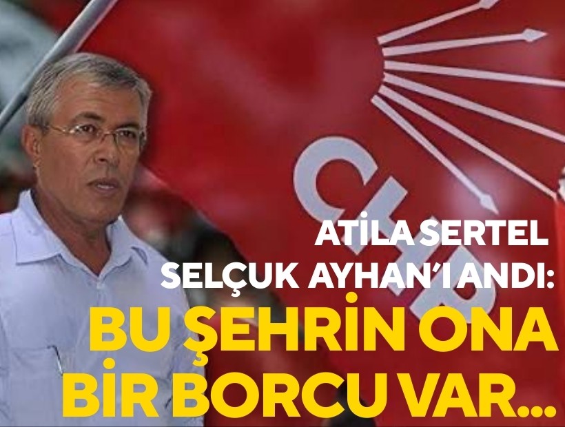 Atila Sertel, Selçuk Ayhan'ı andı: Bu şehrin ona bir borcu var