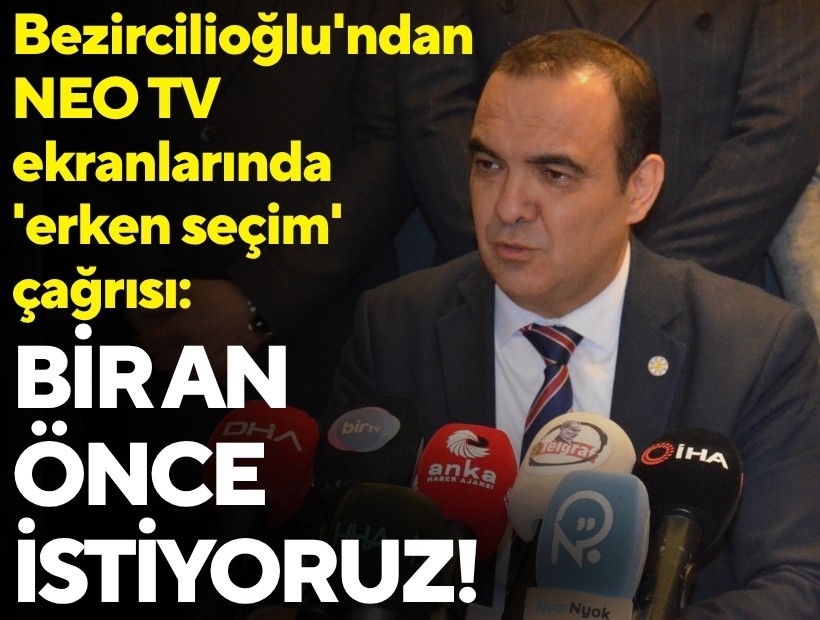 Bezircilioğlu'ndan NEO TV ekranlarında 'erken seçim' çağrısı: Bir an önce istiyoruz!