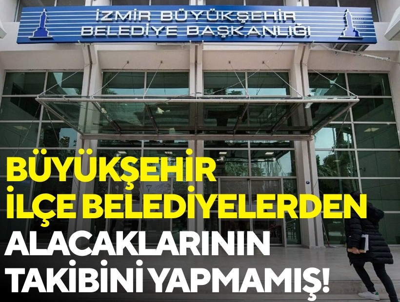 Büyükşehir Belediyesi, ilçe belediyelerden alacaklarının takibini yapmamış
