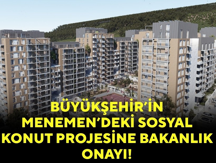 Büyükşehir’in Menemen’deki sosyal konut projesine bakanlık onayı!