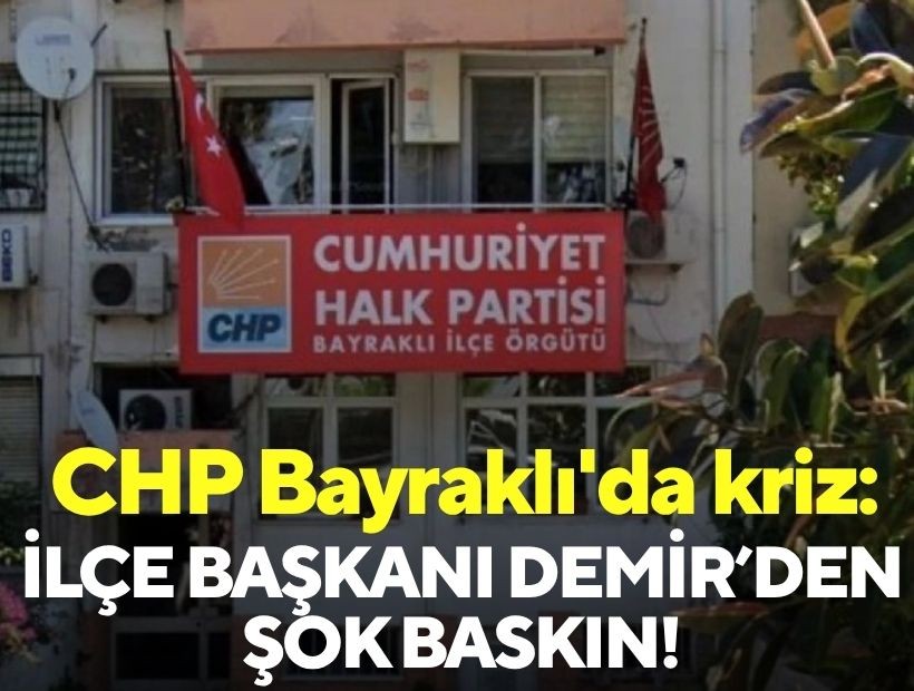 CHP Bayraklı'da kriz: İlçe başkanı Demir’den şok baskın!