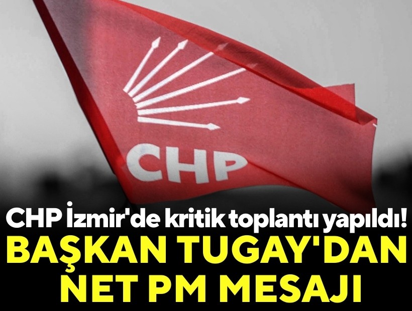 CHP İzmir'de kritik toplantı yapıldı! Başkan Tugay'dan net PM mesajı