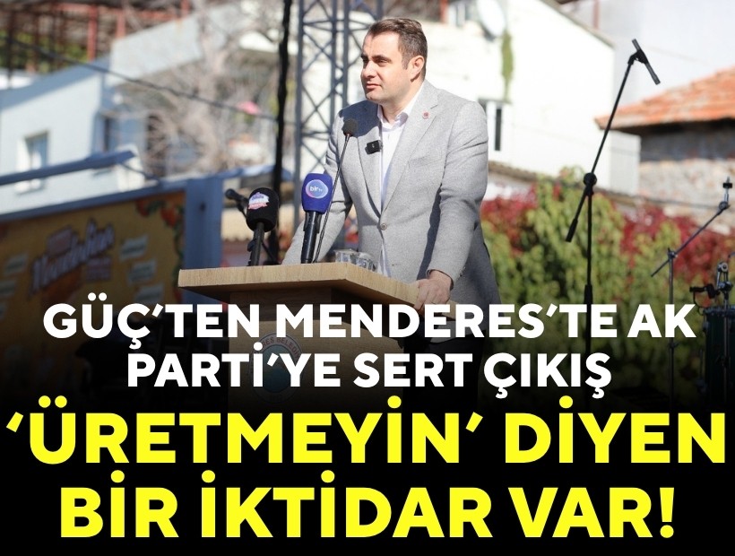 Güç'ten Menderes'te AK Parti'ye sert çıkış: 'Üretmeyin' diyen bir iktidar var!