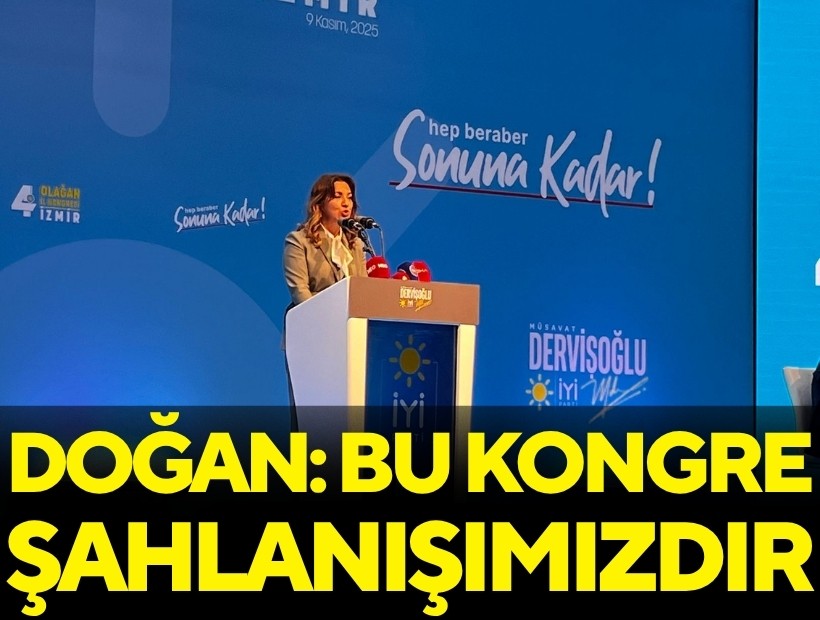 İYİ Partili Doğan: Bu kongre yeniden şahlanışımızın miladıdır