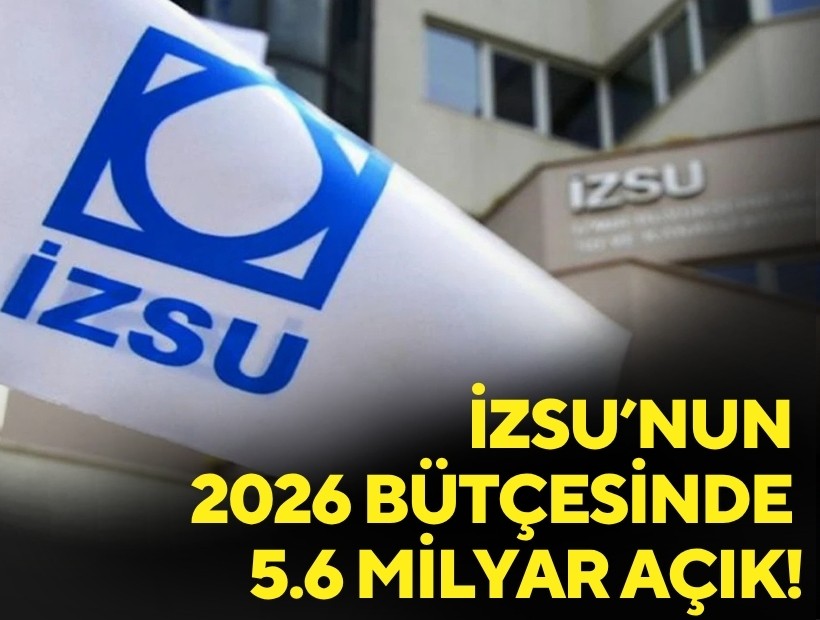 İZSU’nun 2026 bütçesinde 5.6 milyar açık!