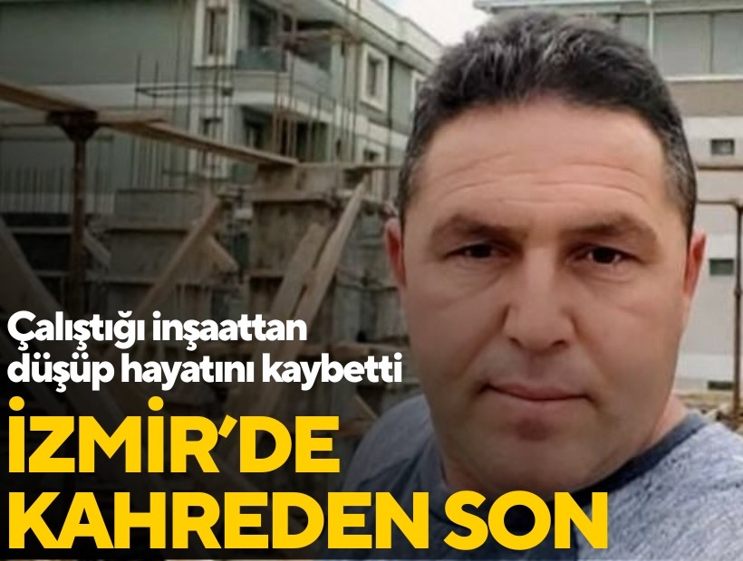 İzmir'de kahreden son! Çalıştığı inşaattan düşüp hayatını kaybetti