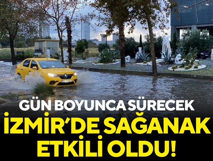 İzmir'de sağanak etkili oldu: Gün boyunca sürecek!