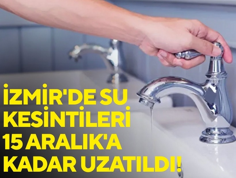 İzmir'de su kesintileri 15 Aralık'a kadar uzatıldı!