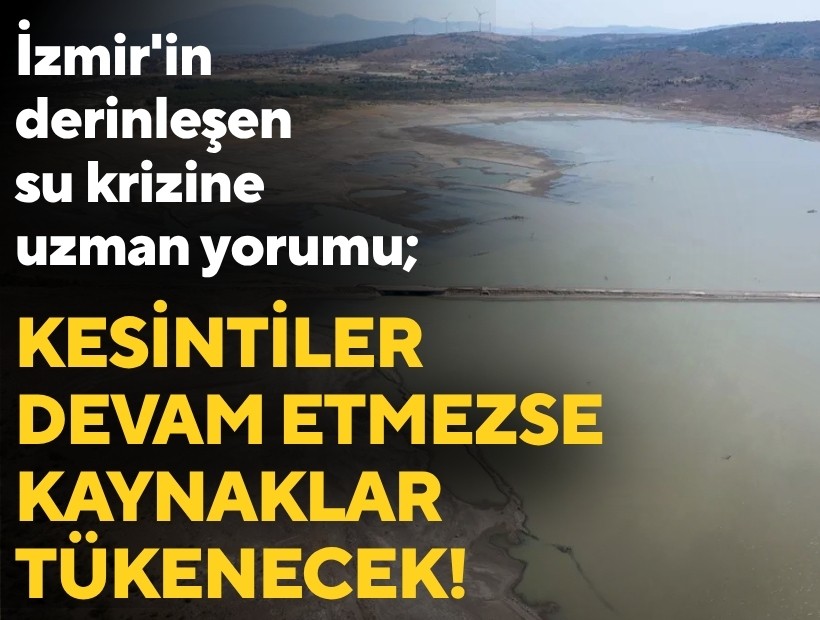 İzmir'in derinleşen su krizine uzman yorumu: Kesintiler devam etmezse kaynaklar tükenecek!