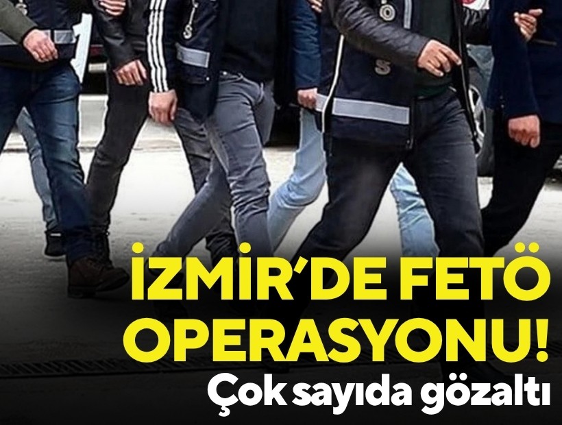 İzmir’de FETÖ operasyonu: Çok sayıda gözaltı!