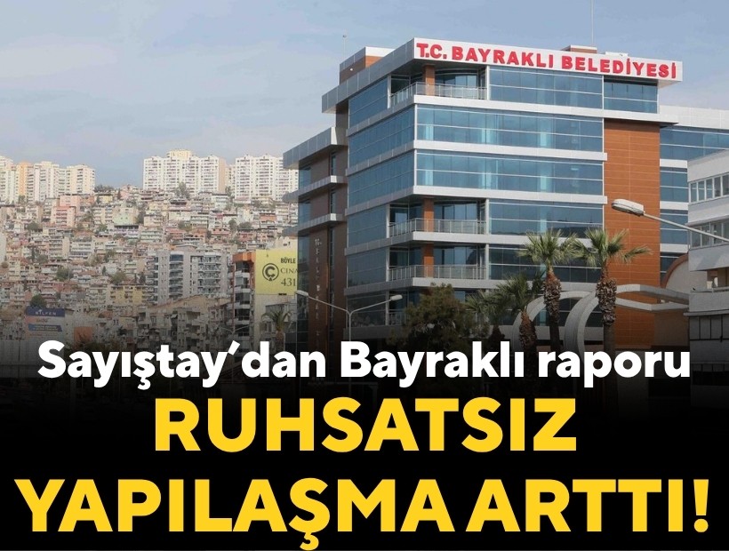 Sayıştay’dan Bayraklı raporu: Ruhsatsız yapılaşma arttı!