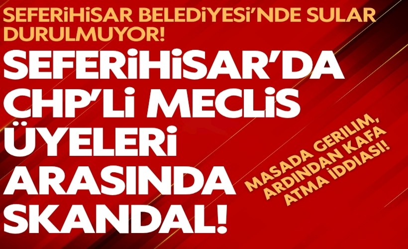 Seferihisar’da CHP’li meclis üyeleri arasında skandal! Masada gerilim, ardından kafa atma iddiası!