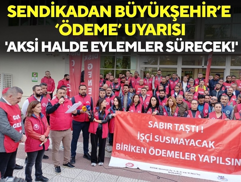 Sendikadan Büyükşehir'e ‘ödeme’ uyarısı: 'Aksi halde eylemler devam edecek!'