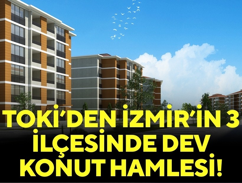 TOKİ’den İzmir’in 3 ilçesinde dev konut hamlesi