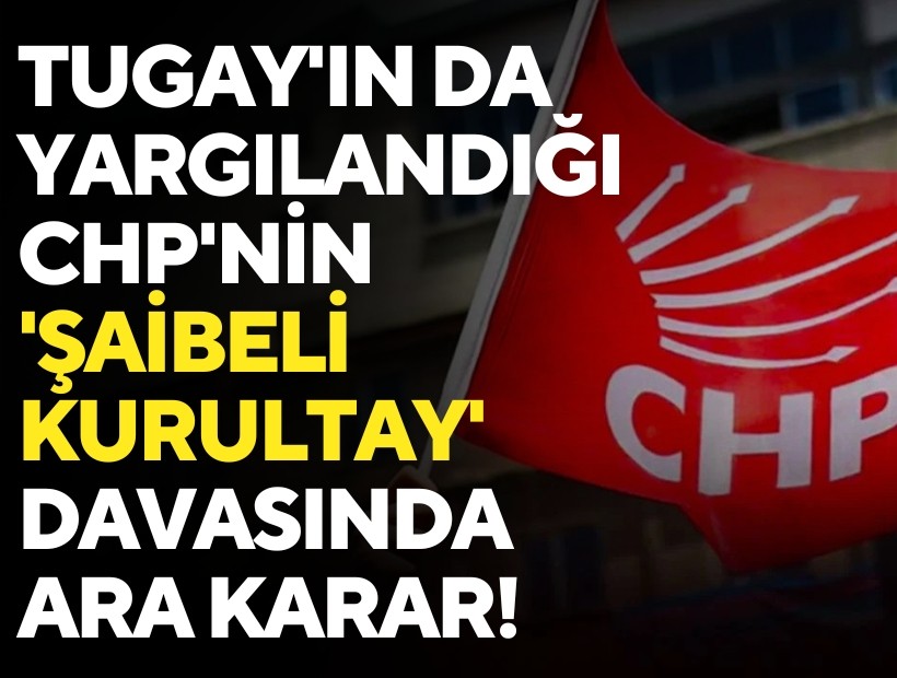 Tugay'ın yargılandığı CHP'nin 'şaibeli kurultay' davasında ara karar!