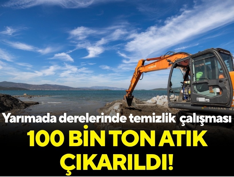 Yarımada derelerinde temizlik çalışması: 100 bin ton atık çıkarıldı!