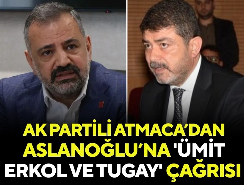 AK Partili Atmaca’dan Aslanoğlu’na 'Ümit Erkol ve Tugay' çağrısı