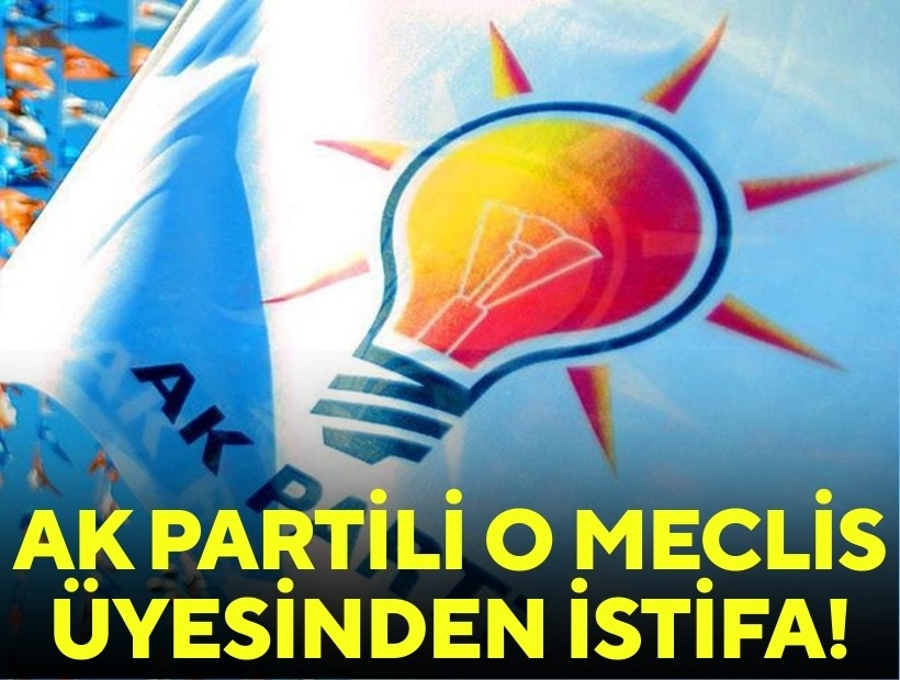 AK Partili o meclis üyesinden istifa!