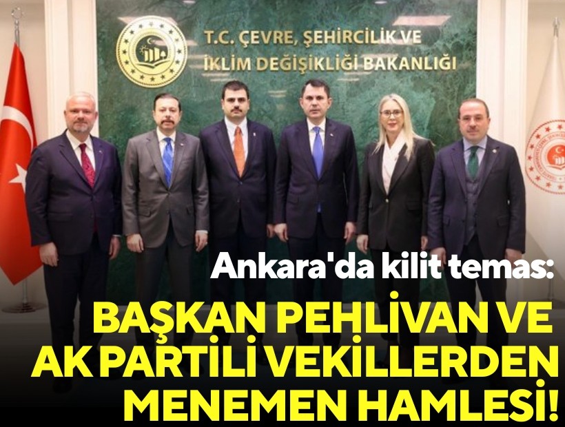 Ankara'da kilit temas: Başkan Pehlivan ve AK Partili vekillerden Menemen hamlesi!