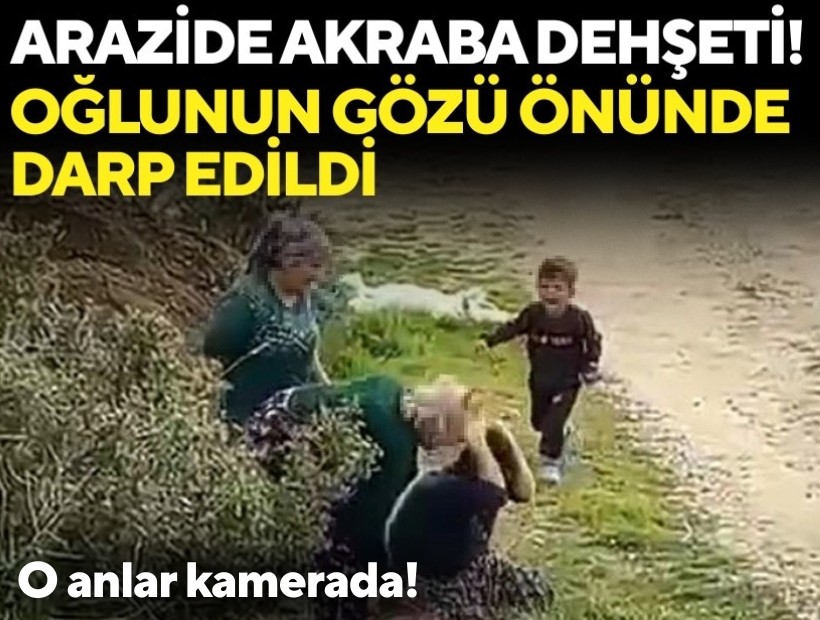 Arazide akraba dehşeti! 5 yaşındaki oğlunun gözü önünde darbedildi