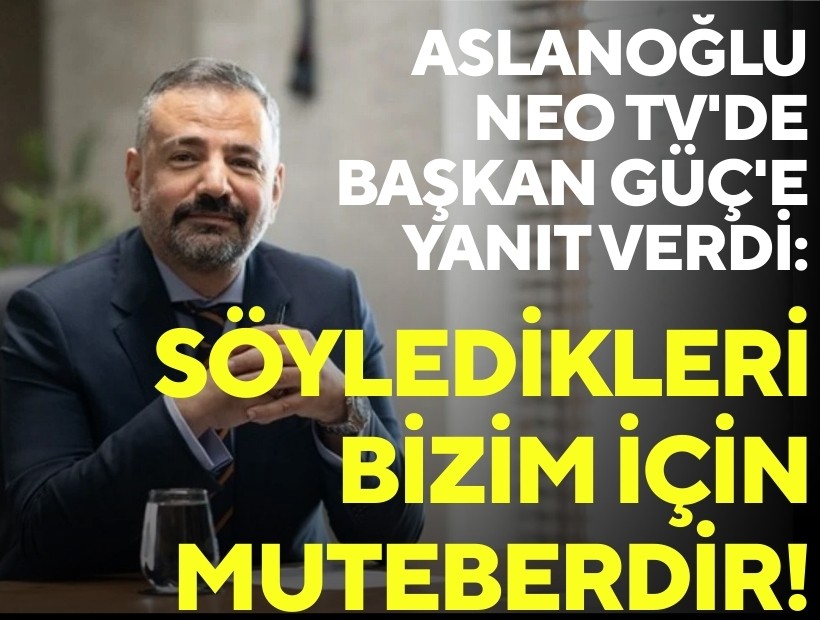Aslanoğlu NEO TV'de Başkan Güç'e yanıt verdi: Söyledikleri bizim için muteberdir!