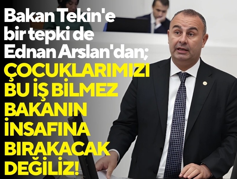 Bakan Tekin'e bir tepki de Ednan Arslan'dan; Çocuklarımızı, bu iş bilmez Bakanın insafına bırakacak değiliz!