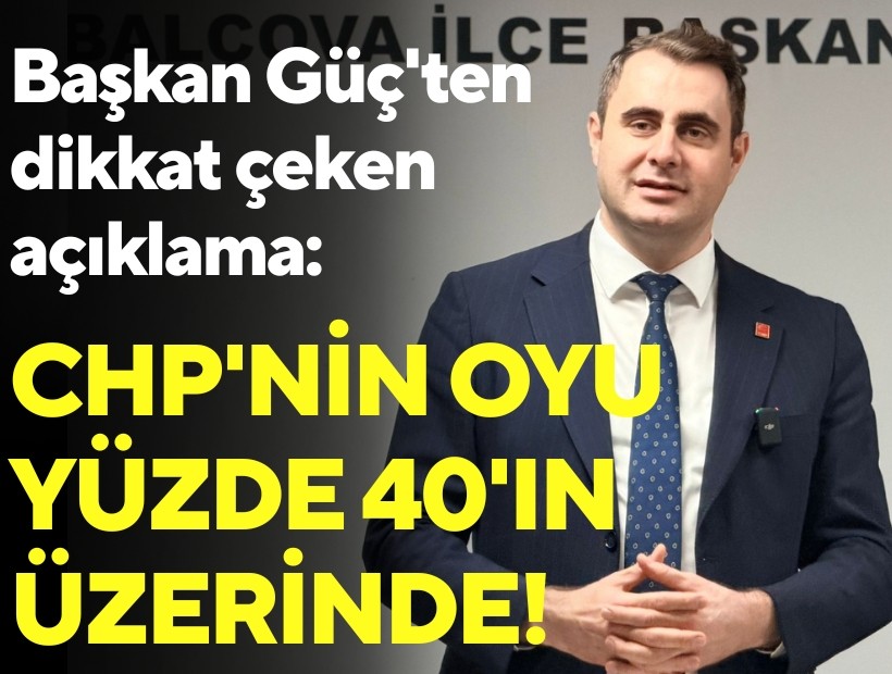 Başkan Güç'ten dikkat çeken açıklama: CHP'nin oyu yüzde 40'ın üzerinde!