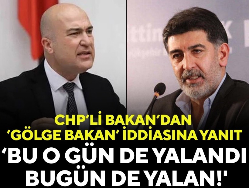 CHP'li Bakan’dan 'gölge bakan' iddiasına yanıt: 'O gün de yalandı, bugün de yalan!'