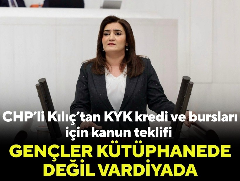 CHP’li Kılıç’tan KYK kredi ve bursları için kanun teklifi: 'Gençler kütüphanede değil vardiyada'