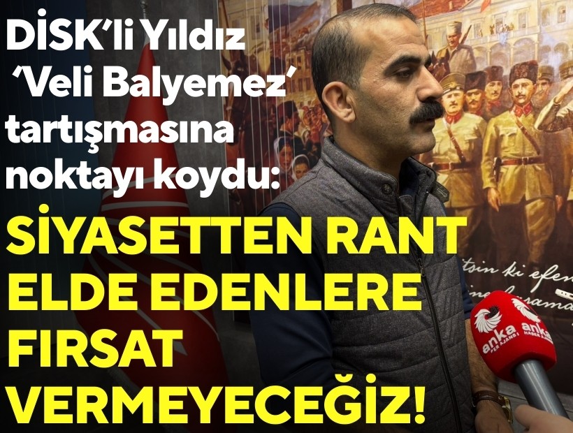 DİSK’li Yıldız ‘Veli Balyemez’ tartışmasına noktayı koydu: Siyasetten rant elde edenlere fırsat vermeyeceğiz!