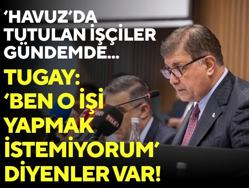 ‘Havuz’da tutulan işçiler gündemde... Tugay: ‘Ben o işi yapmak istemiyorum’ diyenler var!