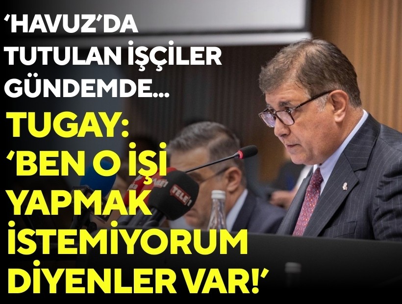 ‘Havuz’da tutulan işçiler gündemde... Tugay:‘ Ben o işi yapmak istemiyorum’ diyenler var!'